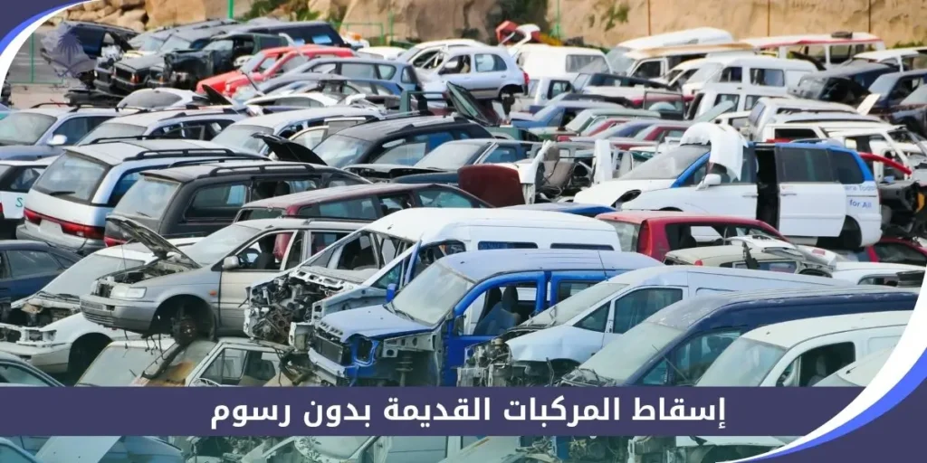 إسقاط المركبات القديمة بدون رسوم